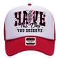 Have the day you deserve Trucker Hat