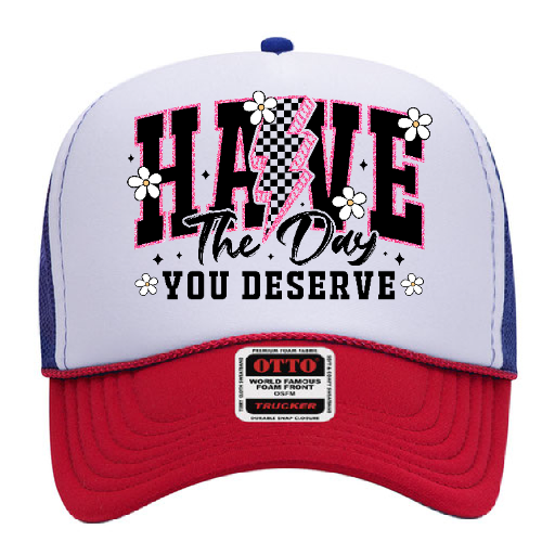 Have the day you deserve Trucker Hat
