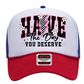 Have the day you deserve Trucker Hat
